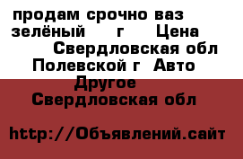 продам срочно ваз 21093 зелёный 2001г   › Цена ­ 25 000 - Свердловская обл., Полевской г. Авто » Другое   . Свердловская обл.